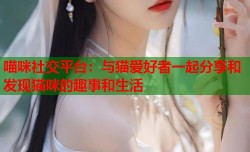 喵咪社交平台：与猫爱好者一起分享和发现猫咪的趣事和生活