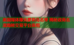 美国媒体曝光萝莉岛名单 揭秘政商名流隐秘交易平台真相