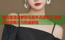希拉里演讲萝莉岛原声点读平台 体验总统级魅力与权威解读
