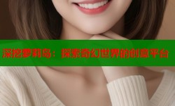 深挖萝莉岛：探索奇幻世界的创意平台