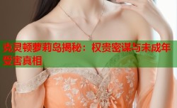 克灵顿萝莉岛揭秘：权贵密谋与未成年受害真相