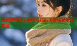 冲绳萝莉岛小说平台精彩阅读体验尽在掌握