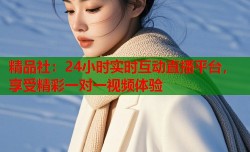 精品社：24小时实时互动直播平台，享受精彩一对一视频体验
