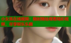 小女孩在线视频：随时随地观看精彩视频，尽享娱乐乐趣