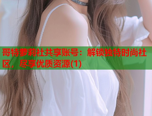 哥特萝莉社共享账号：解锁独特时尚社区，尽享优质资源(1)  第1张