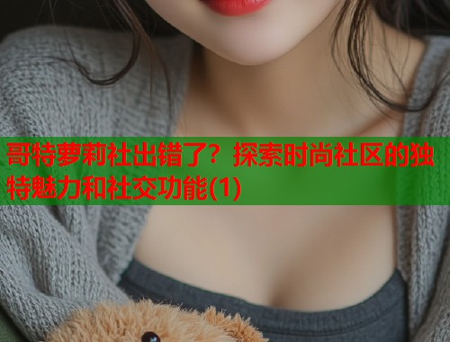 哥特萝莉社出错了？探索时尚社区的独特魅力和社交功能(1)  第2张