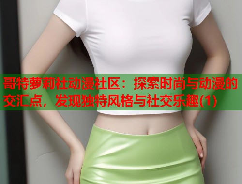哥特萝莉社动漫社区：探索时尚与动漫的交汇点，发现独特风格与社交乐趣(1)  第1张