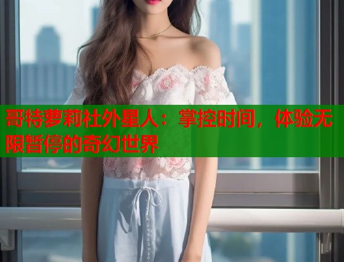 哥特萝莉社外星人：掌控时间，体验无限暂停的奇幻世界  第1张
