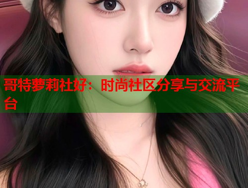 哥特萝莉社好：时尚社区分享与交流平台  第1张