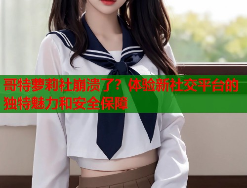 哥特萝莉社崩溃了？体验新社交平台的独特魅力和安全保障  第1张