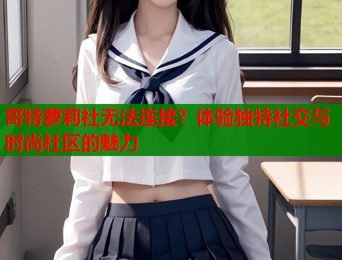 哥特萝莉社无法连接？体验独特社交与时尚社区的魅力  第1张