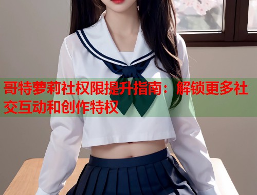 哥特萝莉社权限提升指南：解锁更多社交互动和创作特权  第1张