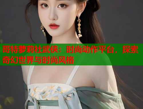 哥特萝莉社武侠：时尚动作平台，探索奇幻世界与时尚风格  第1张