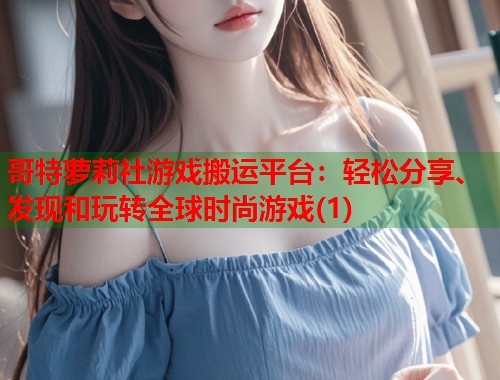 哥特萝莉社游戏搬运平台：轻松分享、发现和玩转全球时尚游戏(1)  第1张