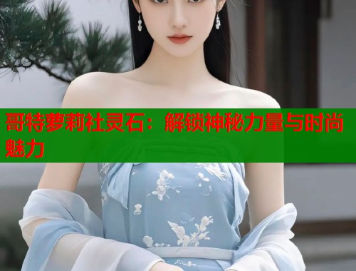 哥特萝莉社灵石：解锁神秘力量与时尚魅力  第2张