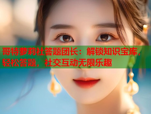 哥特萝莉社答题团长：解锁知识宝库，轻松答题，社交互动无限乐趣  第1张