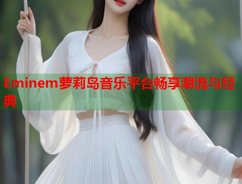 Eminem萝莉岛音乐平台畅享潮流与经典  第1张