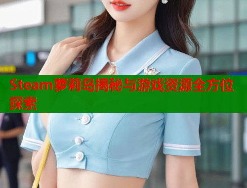 Steam萝莉岛揭秘与游戏资源全方位探索  第1张