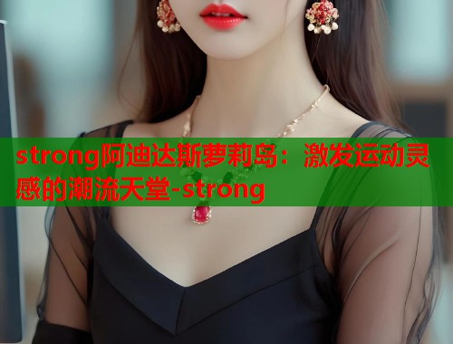 strong阿迪达斯萝莉岛：激发运动灵感的潮流天堂-strong  第2张