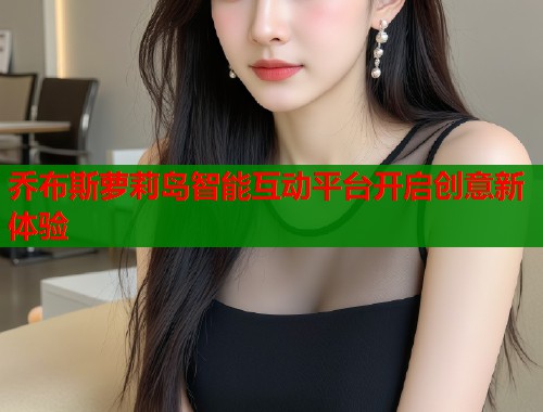 乔布斯萝莉岛智能互动平台开启创意新体验  第1张