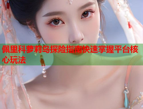 佩里科萝莉岛探险指南快速掌握平台核心玩法  第1张