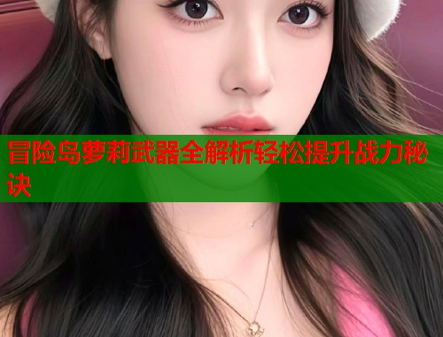 冒险岛萝莉武器全解析轻松提升战力秘诀  第2张