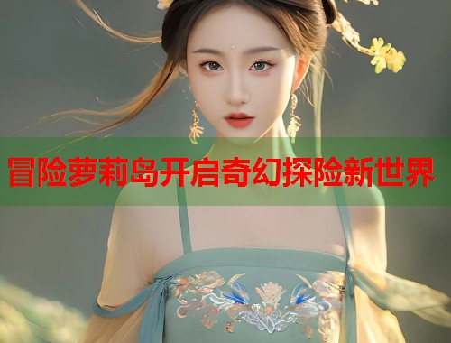 冒险萝莉岛开启奇幻探险新世界  第1张