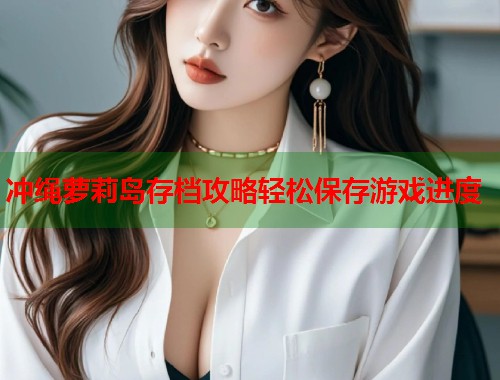 冲绳萝莉岛存档攻略轻松保存游戏进度  第1张