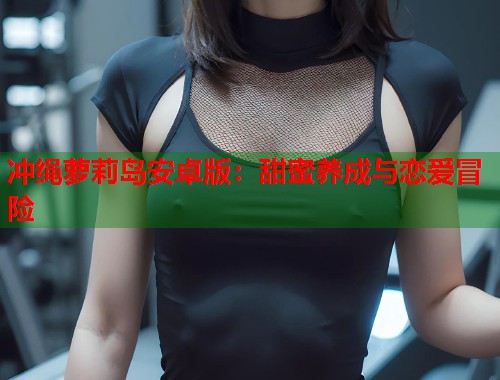冲绳萝莉岛安卓版：甜蜜养成与恋爱冒险  第1张