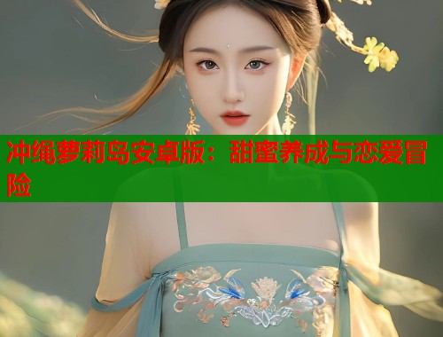 冲绳萝莉岛安卓版：甜蜜养成与恋爱冒险  第2张