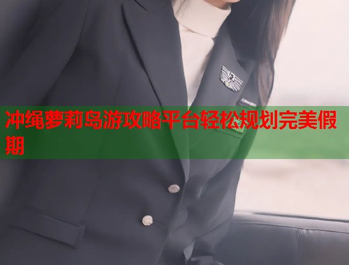 冲绳萝莉岛游攻略平台轻松规划完美假期  第1张
