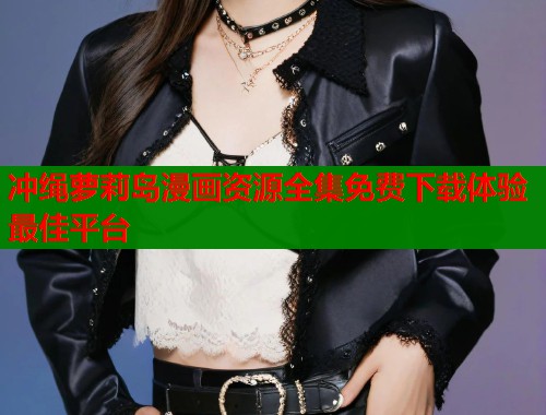 冲绳萝莉岛漫画资源全集免费下载体验最佳平台  第1张