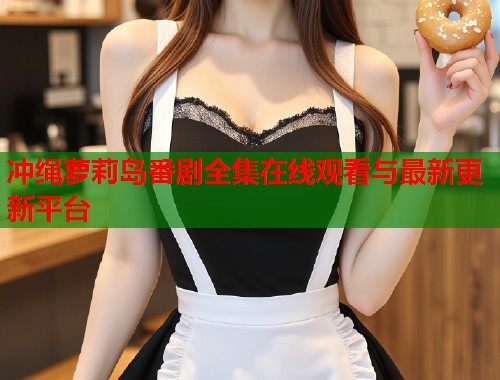 冲绳萝莉岛番剧全集在线观看与最新更新平台  第1张