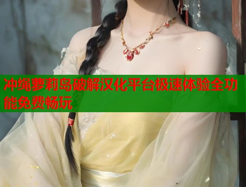 冲绳萝莉岛破解汉化平台极速体验全功能免费畅玩  第1张