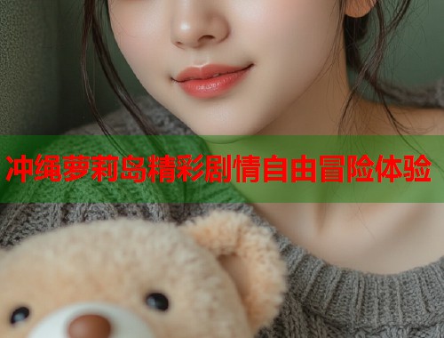 冲绳萝莉岛精彩剧情自由冒险体验  第1张