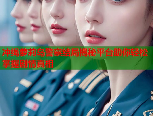 冲绳萝莉岛警察结局揭秘平台助你轻松掌握剧情真相  第1张