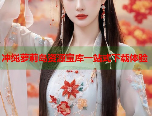 冲绳萝莉岛资源宝库一站式下载体验  第1张