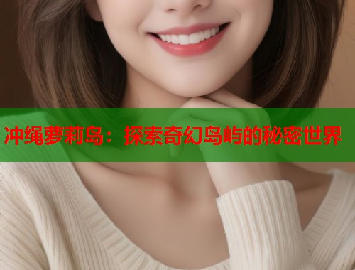 冲绳萝莉岛：探索奇幻岛屿的秘密世界  第1张