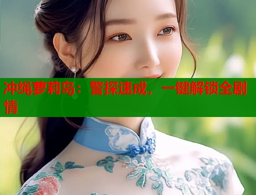 冲绳萝莉岛：警探速成，一键解锁全剧情  第1张