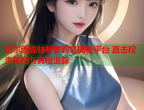 切尔西克林顿萝莉岛揭秘平台 直击权贵秘密与真相追踪  第1张