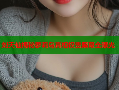 刘天仙揭秘萝莉岛真相权贵黑幕全曝光  第2张
