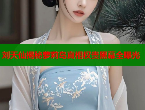 刘天仙揭秘萝莉岛真相权贵黑幕全曝光  第1张