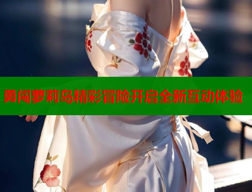 勇闯萝莉岛精彩冒险开启全新互动体验  第1张