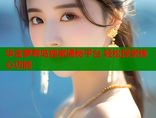 华金萝莉岛独家揭秘平台 轻松探索核心功能  第2张