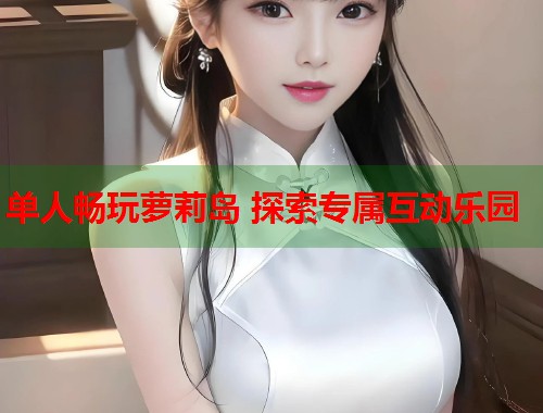 单人畅玩萝莉岛 探索专属互动乐园  第1张