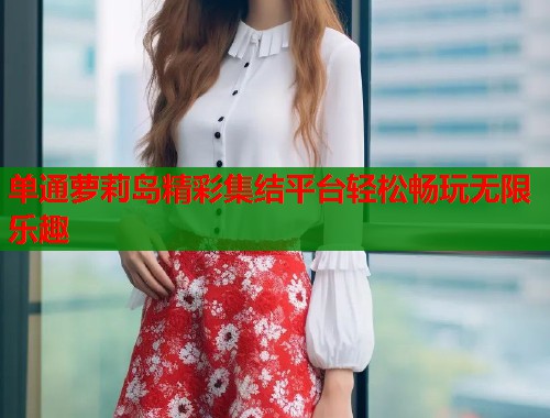 单通萝莉岛精彩集结平台轻松畅玩无限乐趣  第1张