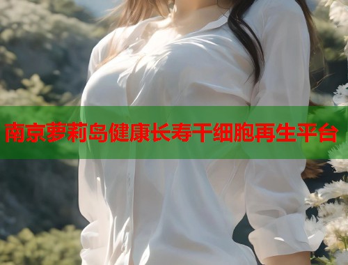 南京萝莉岛健康长寿干细胞再生平台  第1张