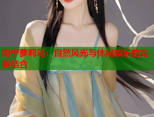 南宁萝莉岛：自然风光与休闲娱乐的完美结合  第1张
