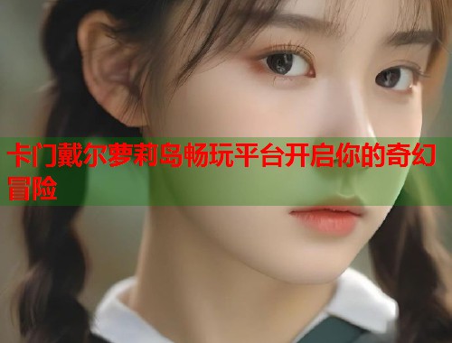 卡门戴尔萝莉岛畅玩平台开启你的奇幻冒险  第1张