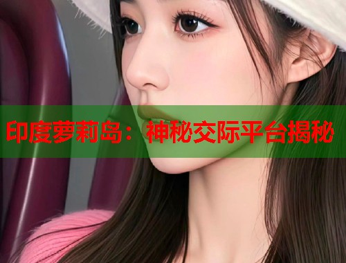 印度萝莉岛：神秘交际平台揭秘  第2张